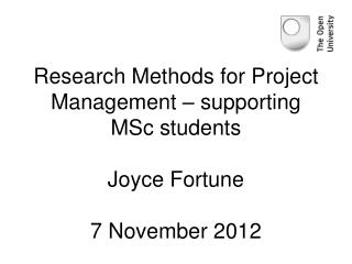 Research Methods for Project Management – supporting MSc students Joyce Fortune 7 November 2012