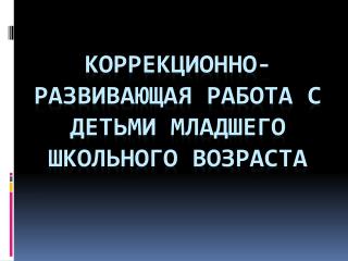 Коррекционно-развивающая работа С ДЕТЬМИ МЛАДШЕГО ШКОЛЬНОГО ВОЗРАСТА