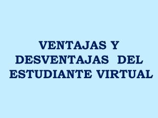 VENTAJAS Y DESVENTAJAS DEL ESTUDIANTE VIRTUAL