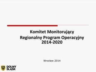 Komitet Monitorujący Regionalny Program Operacyjny 2014-2020 Wrocław 2014