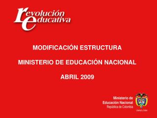 MODIFICACIÓN ESTRUCTURA MINISTERIO DE EDUCACIÓN NACIONAL ABRIL 2009