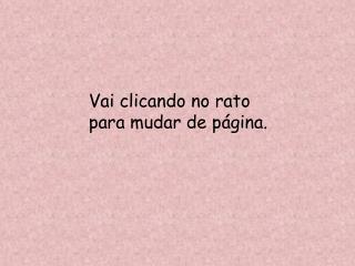 Vai clicando no rato para mudar de página.