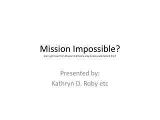 Mission Impossible? (can I get music from Mission Imp theme song to play audio behind this?)