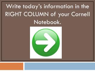 Write today’s information in the RIGHT COLUMN of your Cornell Notebook.