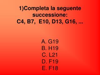 Risposta corretta D. Sequenza letterale: CBEDGF Sequenza numerica: 4 7=4+3 10=7+3 13=10+3 16=13+3