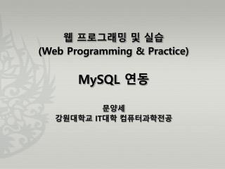 웹 프로그래밍 및 실습 (Web Programming &amp; Practice) MySQL 연동 문양세 강원대학교 IT 대학 컴퓨터과학전공