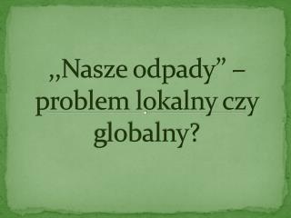 ,,Nasze odpady’’ – problem lokalny czy globalny?