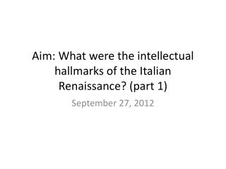 Aim: What were the intellectual hallmarks of the Italian Renaissance? (part 1)