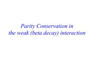 Parity Conservation in the weak (beta decay) interaction