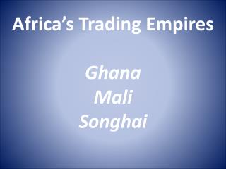 Africa’s Trading Empires Ghana Mali Songhai