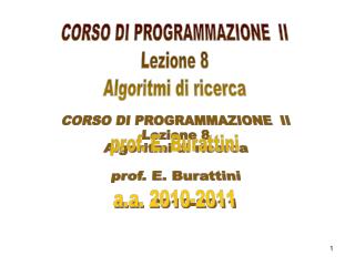 CORSO DI PROGRAMMAZIONE II Lezione 8 Algoritmi di ricerca prof. E. Burattini a.a. 2010-2011