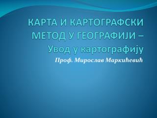 КАРТА И КАРТОГРАФСКИ МЕТОД У ГЕОГРАФИЈИ – Увод у картографију