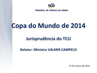 Copa do Mundo de 2014 Jurisprudência do TCU Relator: Ministro VALMIR CAMPELO