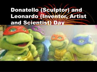 Donatello (Sculptor) and Leonardo (Inventor, Artist and Scientist) Day