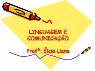 LINGUAGEM E COMUNICAÇÃO Profª : Élcia Liana