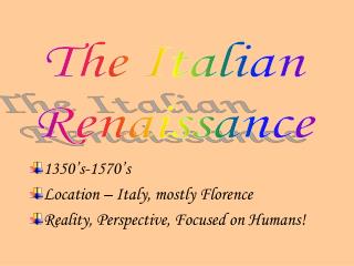 1350’s-1570’s Location – Italy, mostly Florence Reality, Perspective, Focused on Humans!