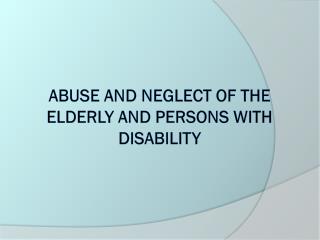 Abuse and neglect Of the elderly and persons with disability