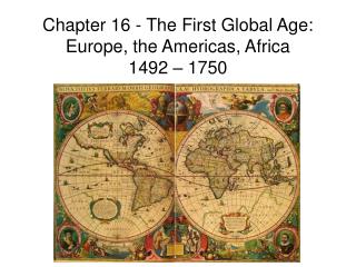 Chapter 16 - The First Global Age: Europe, the Americas, Africa 1492 – 1750