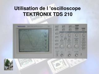 Utilisation de l ’oscilloscope TEKTRONIX TDS 210