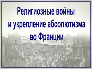 Религиозные войны и укрепление абсолютизма во Франции