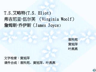 T.S. 艾略特 ( T.S. Eliot ) 弗吉尼亚 · 伍尔芙 （ Virginia Woolf ） 詹姆斯 · 乔伊斯（ James Joyce ）