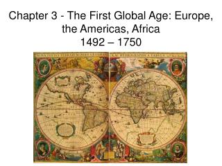 Chapter 3 - The First Global Age: Europe, the Americas, Africa 1492 – 1750