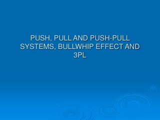 PUSH, PULL AND PUSH-PULL SYSTEMS, BULLWHIP EFFECT AND 3PL