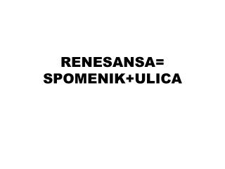 RENESANSA= SPOMENIK+ULICA