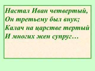 Настал Иван четвертый, Он третьему был внук; Калач на царстве тертый И многих жен супруг…