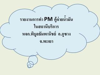 รายงานการทำ PM ตู้จ่ายน้ำมัน ในสถานีบริการ หจก.พิบูลธัม พา นิชย์ อ.ภูซาง จ.พะเยา