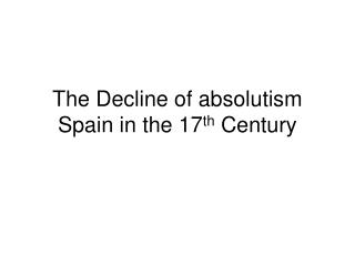 The Decline of absolutism Spain in the 17 th Century