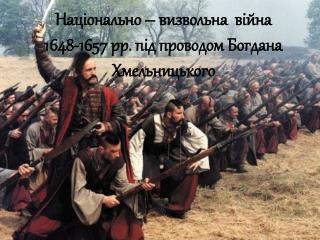 Нац іонально – визвольна війна 1648-1657 рр. під проводом Богдана Хмельницького