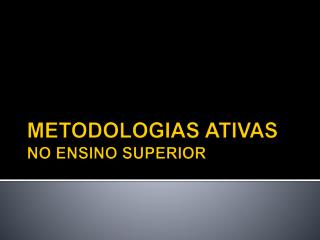 METODOLOGIAS ATIVAS NO ENSINO SUPERIOR