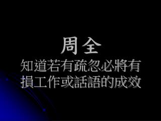 周全 知道若有疏忽必將有損工作或話語的成效