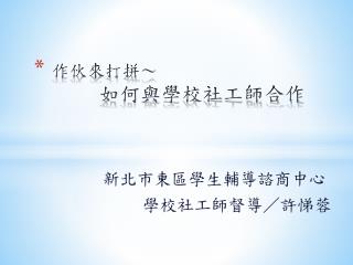 作伙來打拼 ～ 　　 如何與學校社工師合作