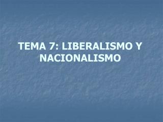 TEMA 7: LIBERALISMO Y NACIONALISMO