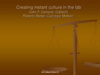 Creating instant culture in the lab Colin F. Camerer (Caltech) Roberto Weber (Carnegie-Mellon)*