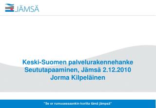 Keski-Suomen palvelurakennehanke Seututapaaminen, Jämsä 2.12.2010 Jorma Kilpeläinen