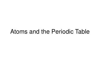 Atoms and the Periodic Table