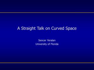 A Straight Talk on Curved Space Sencer Yeralan University of Florida