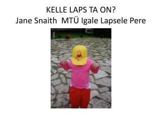 KELLE LAPS TA ON? Jane Snaith MTÜ Igale Lapsele Pere