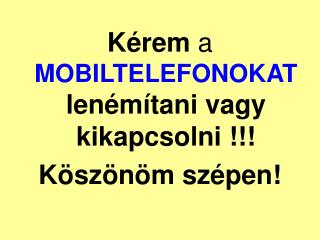 Kérem a MOBILTELEFONOKAT lenémítani vagy kikapcsolni !!! Köszönöm szépen!