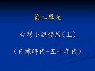 第二單元 台灣小說發展 ( 上 ) ( 日據時代 ~ 五十年代 )