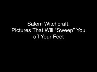 Salem Witchcraft: Pictures That Will “Sweep” You off Your Feet