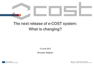 The next release of e-COST system: What is changing? 14 June 2013 Brussels, Belgium