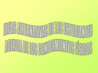 IDEAS ALTERNATIVAS DE LOS ESTUDIANTES ACERCA DE LOS CONOCIMIENTOS FÍSICOS