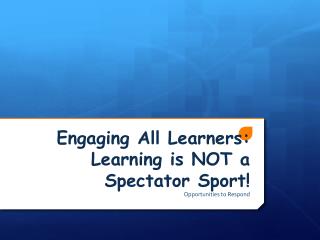 Engaging All Learners: Learning is NOT a Spectator Sport!