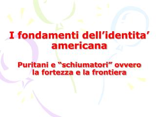 I fondamenti dell’identita’ americana Puritani e “schiumatori” ovvero la fortezza e la frontiera