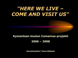 &quot; HERE WE LIVE – COME AND VISIT US &quot;