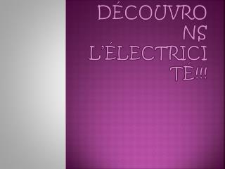D ÉCOUVRONS L’ ÉLECTRICITÉ!!!